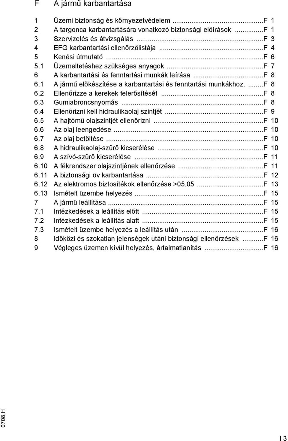 .. 8 6.3 Gumiabroncsnyomás... 8 6.4 Ellenőrizni kell hidraulikaolaj szintjét... 9 6.5 A hajtómű olajszintjét ellenőrizni... 10 6.6 Az olaj leengedése... 10 6.7 Az olaj betöltése... 10 6.8 A hidraulikaolaj-szűrő kicserélése.