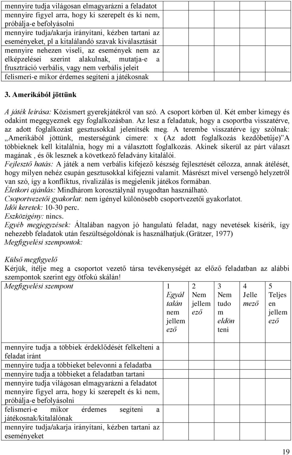 A csoport körb ül. Két eber kiegy és odakint egegyeznek egy foglalkozásban. Az lesz a feladatuk, hogy a csoportba visszatérve, az adott foglalkozást gesztusokkal jelítsék eg.