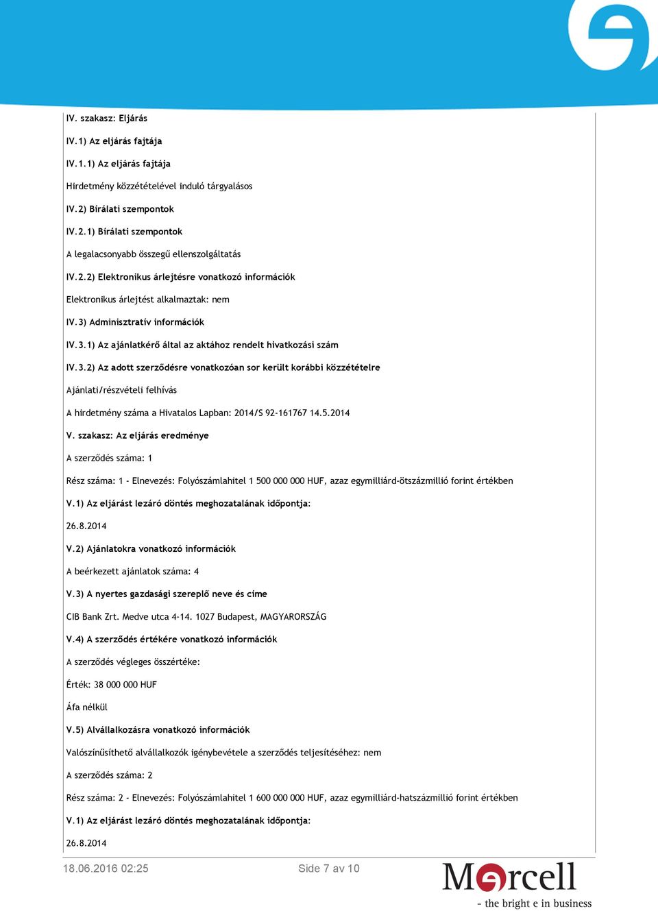 Adminisztratív információk IV.3.1) Az ajánlatkérő által az aktához rendelt hivatkozási szám IV.3.2) Az adott szerződésre vonatkozóan sor került korábbi közzétételre Ajánlati/részvételi felhívás A hirdetmény száma a Hivatalos Lapban: 2014/S 92-161767 14.