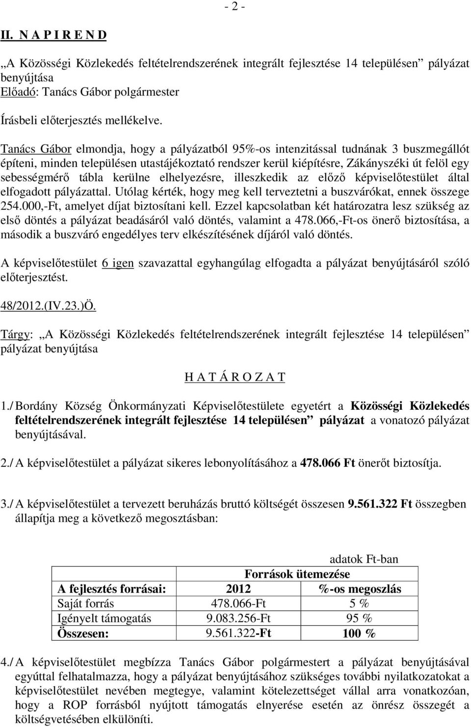 tábla kerülne elhelyezésre, illeszkedik az elızı képviselıtestület által elfogadott pályázattal. Utólag kérték, hogy meg kell terveztetni a buszvárókat, ennek összege 254.