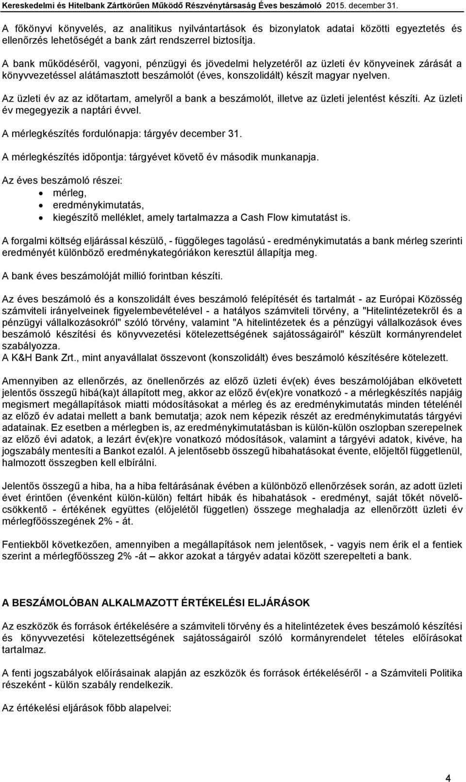 Az üzleti év az az időtartam, amelyről a bank a beszámolót, illetve az üzleti jelentést készíti. Az üzleti év megegyezik a naptári évvel. A mérlegkészítés fordulónapja: tárgyév december 31.