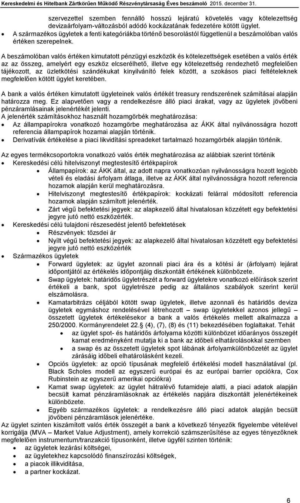 A beszámolóban valós értéken kimutatott pénzügyi eszközök és kötelezettségek esetében a valós érték az az összeg, amelyért egy eszköz elcserélhető, illetve egy kötelezettség rendezhető megfelelően