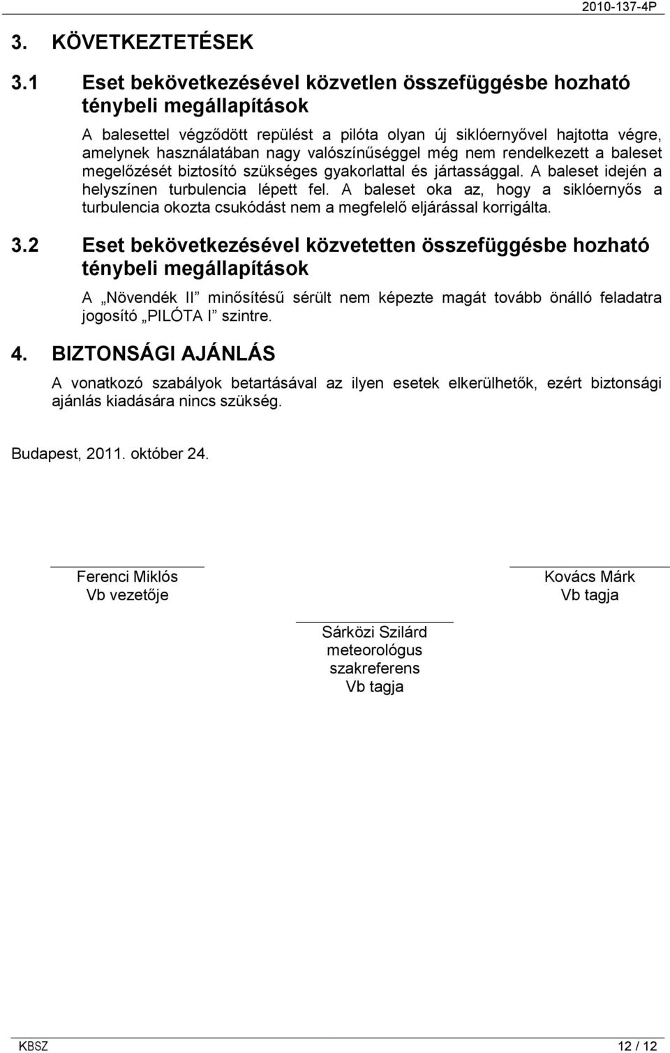 valószínűséggel még nem rendelkezett a baleset megelőzését biztosító szükséges gyakorlattal és jártassággal. A baleset idején a helyszínen turbulencia lépett fel.