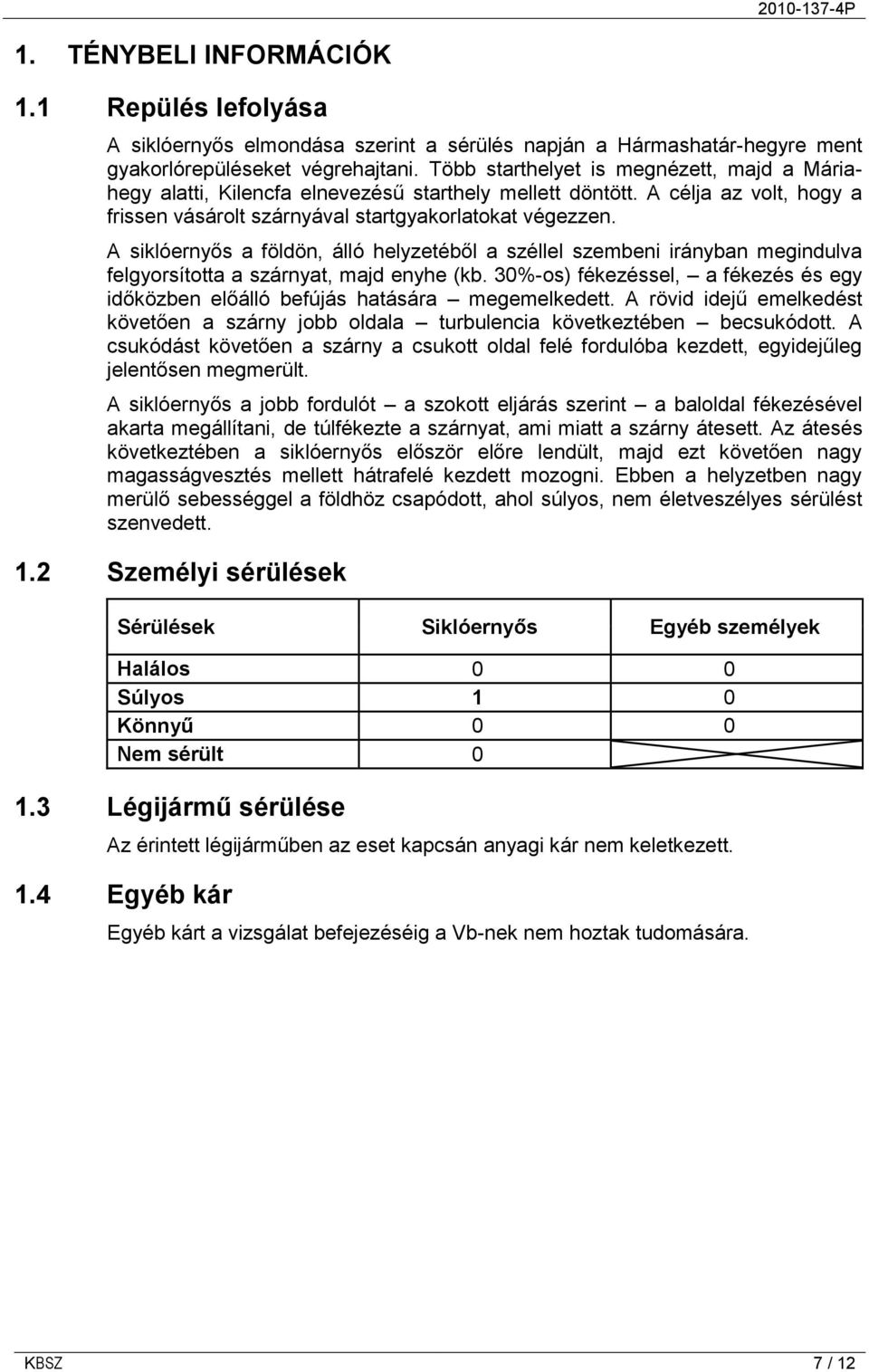 A siklóernyős a földön, álló helyzetéből a széllel szembeni irányban megindulva felgyorsította a szárnyat, majd enyhe (kb.