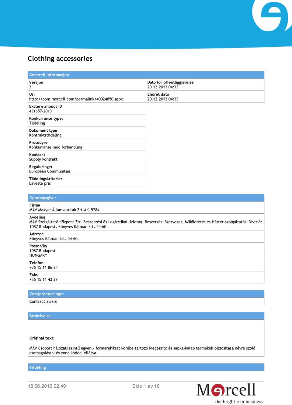 Tildelingskriterier Laveste pris Dato for offentliggjørelse 20.12.2013 04:33 Endret dato 20.12.2013 04:33 Oppdragsgiver Firma MÁV Magyar Államvasutak Zrt.AK15784 Avdeling MÁV Szolgáltató Központ Zrt.