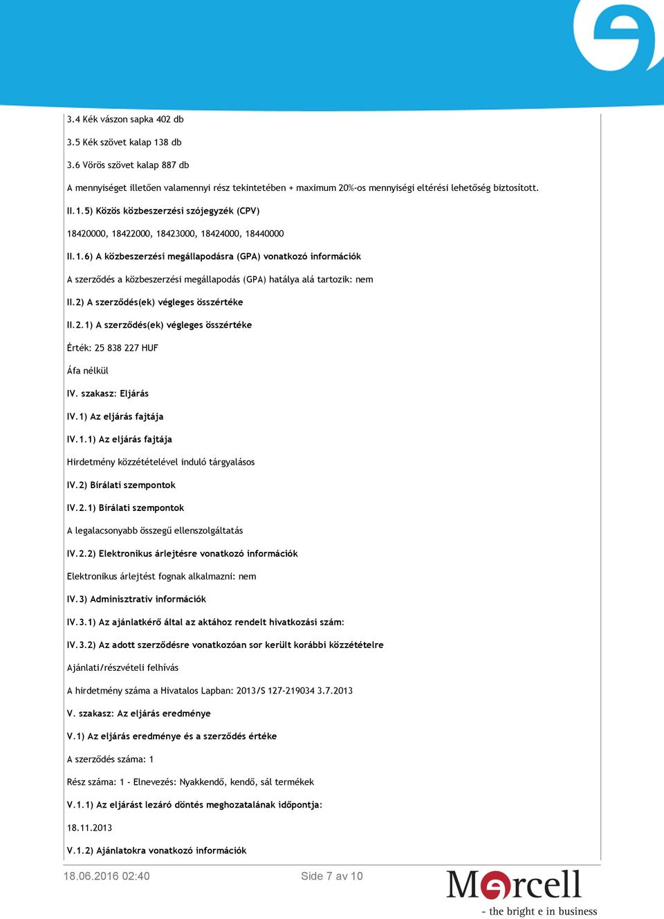 2) A szerződés(ek) végleges összértéke II.2.1) A szerződés(ek) végleges összértéke Érték: 25 838 227 HUF Áfa nélkül IV. szakasz: Eljárás IV.1) Az eljárás fajtája IV.1.1) Az eljárás fajtája Hirdetmény közzétételével induló tárgyalásos IV.