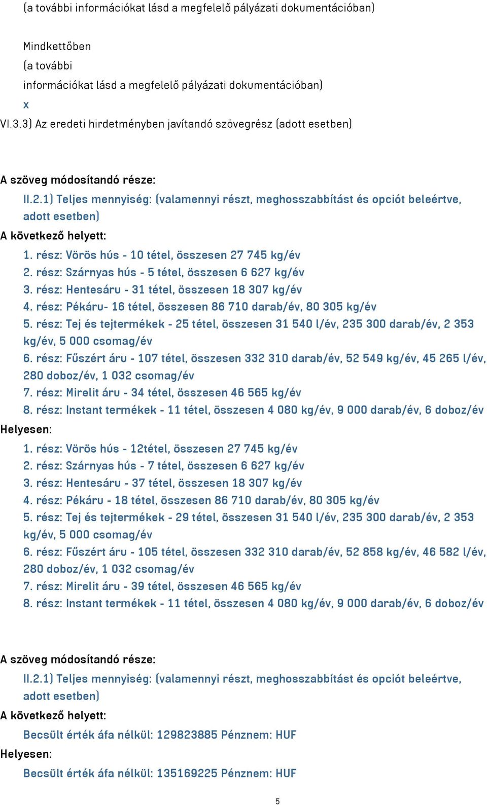 Teljes mennyiség: (valamennyi részt, meghosszabbítást és opciót beleértve, adott esetben) A következő helyett: 1. rész: Vörös hús - 10 tétel, összesen 27 745 kg/év 2.