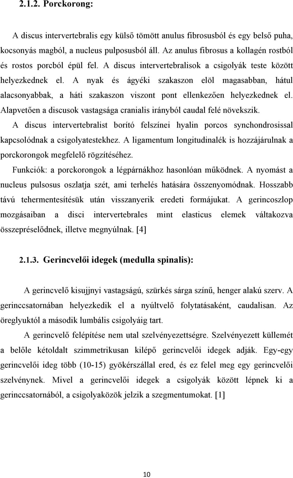 A nyak és ágyéki szakaszon elöl magasabban, hátul alacsonyabbak, a háti szakaszon viszont pont ellenkezően helyezkednek el. Alapvetően a discusok vastagsága cranialis irányból caudal felé növekszik.