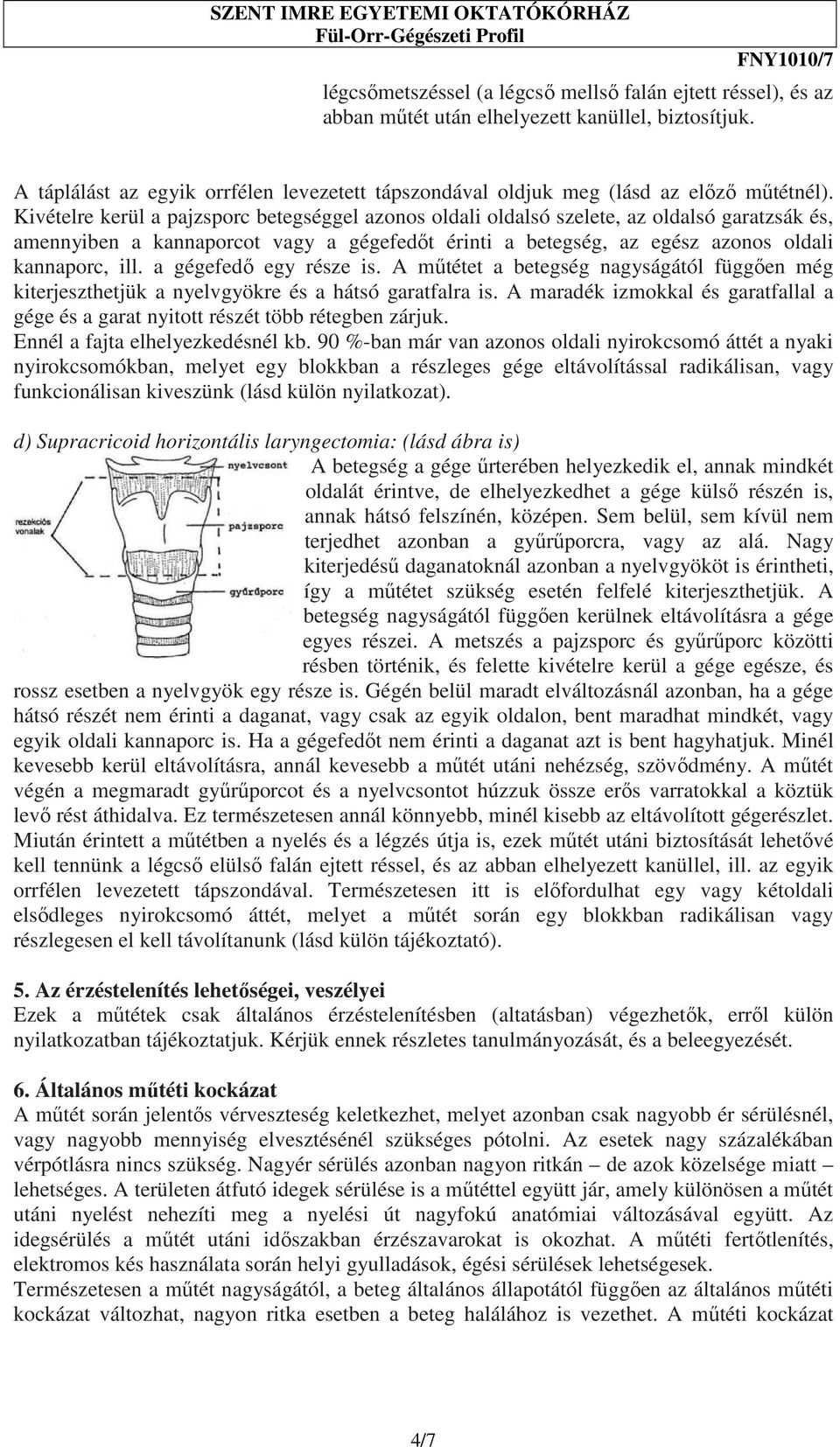 Kivételre kerül a pajzsporc betegséggel azonos oldali oldalsó szelete, az oldalsó garatzsák és, amennyiben a kannaporcot vagy a gégefedıt érinti a betegség, az egész azonos oldali kannaporc, ill.