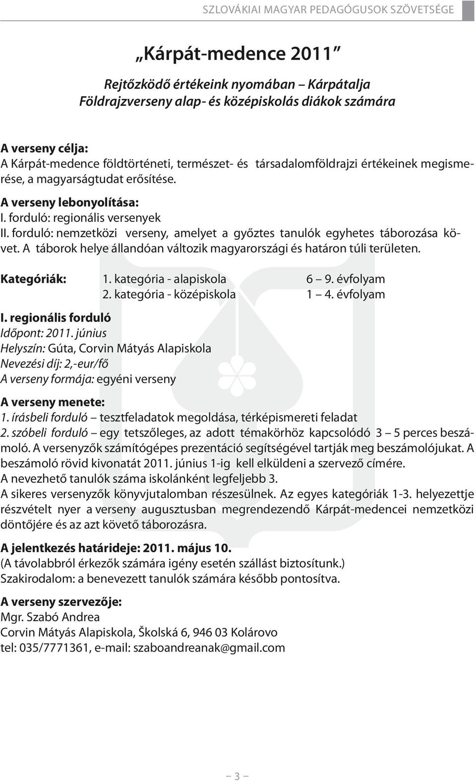 A táborok helye állandóan változik magyarországi és határon túli területen. Kategóriák: 1. kategória - alapiskola 6 9. évfolyam 2. kategória - középiskola 1 4. évfolyam I.