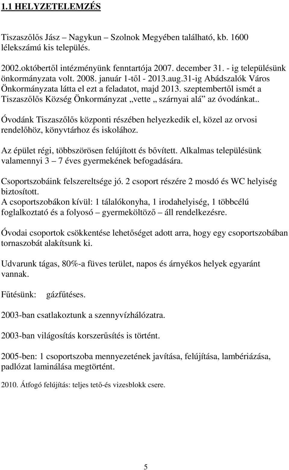 szeptembertől ismét a Tiszaszőlős Község Önkormányzat vette szárnyai alá az óvodánkat.. Óvodánk Tiszaszőlős központi részében helyezkedik el, közel az orvosi rendelőhöz, könyvtárhoz és iskolához.