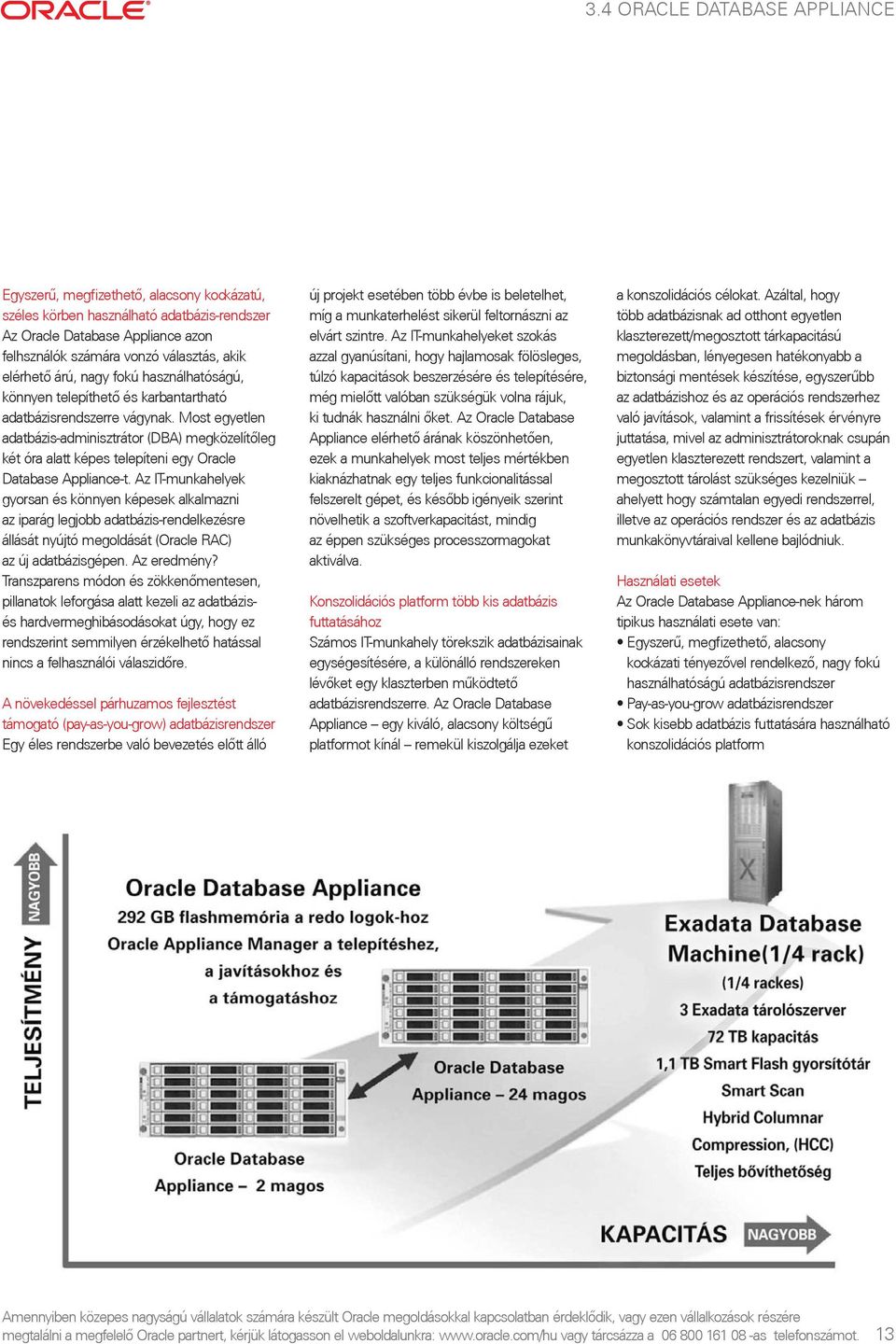 Most egyetlen adatbázis-adminisztrátor (DBA) megközelítõleg két óra alatt képes telepíteni egy Oracle Database Appliance-t.