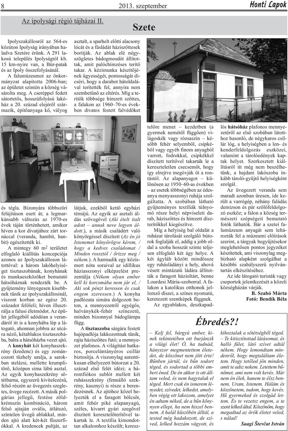 A cseréppel fedett sátortetős, hosszúfolyású lakóház a 20. század elejéről származik, építőanyaga kő, vályog asztalt, a sparhelt előtti alacsony lócát és a fásládát háziszőttesek borítják.