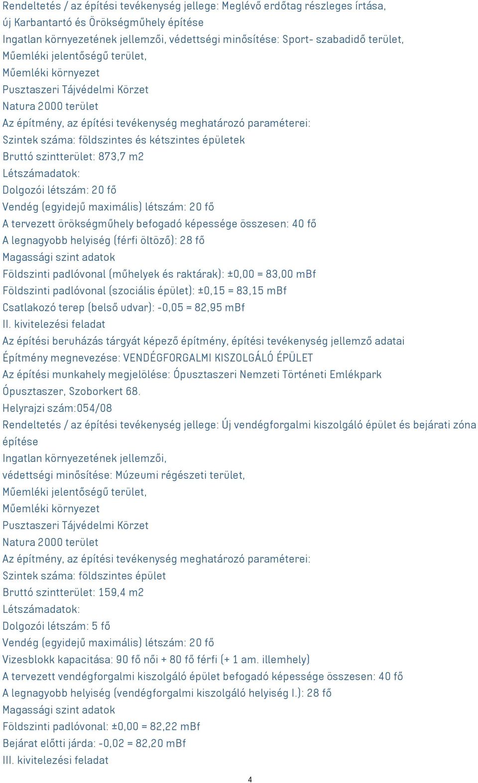 kétszintes épületek Bruttó szintterület: 873,7 m2 Létszámadatok: Dolgozói létszám: 20 fő Vendég (egyidejű maximális) létszám: 20 fő A tervezett örökségműhely befogadó képessége összesen: 40 fő A