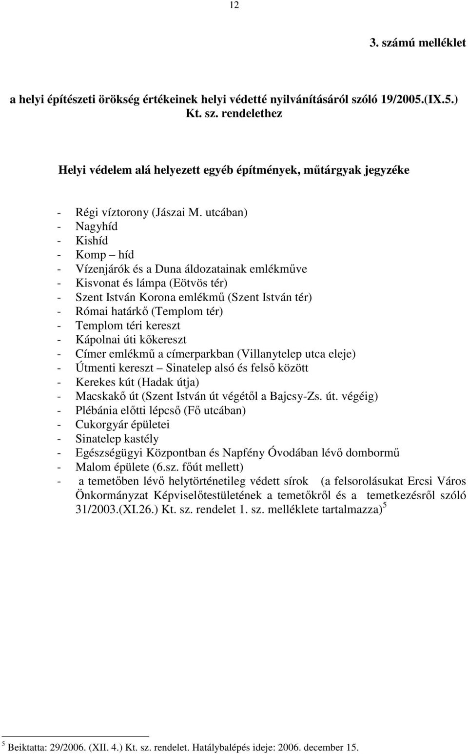 Templom téri kereszt - Kápolnai úti kőkereszt - Címer emlékmű a címerparkban (Villanytelep utca eleje) - Útmenti kereszt Sinatelep alsó és felső között - Kerekes kút (Hadak útja) - Macskakő út (Szent