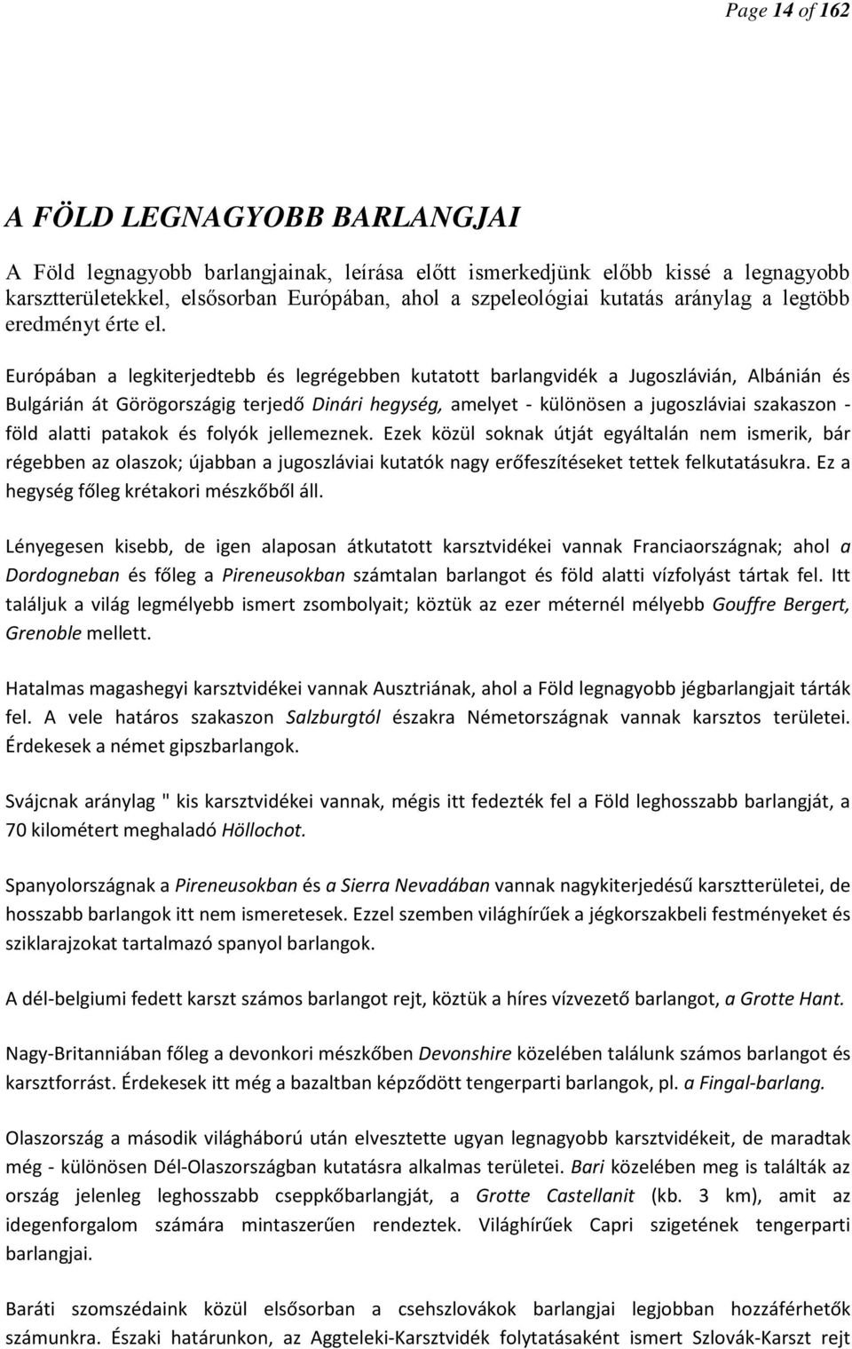 Európában a legkiterjedtebb és legrégebben kutatott barlangvidék a Jugoszlávián, Albánián és Bulgárián át Görögországig terjedő Dinári hegység, amelyet - különösen a jugoszláviai szakaszon - föld