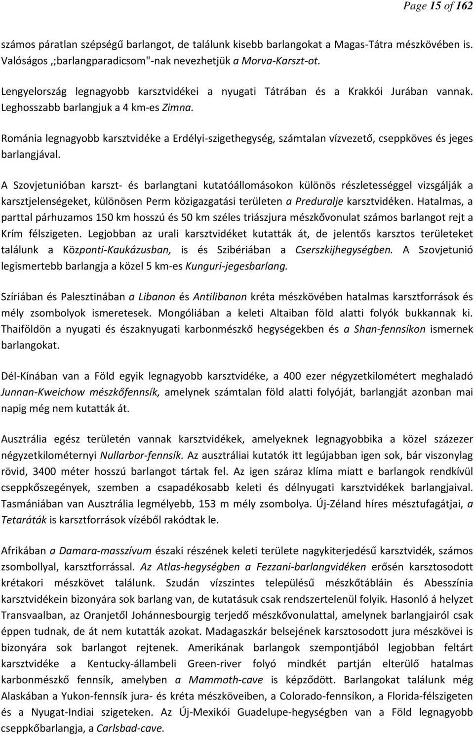 Románia legnagyobb karsztvidéke a Erdélyi-szigethegység, számtalan vízvezető, cseppköves és jeges barlangjával.