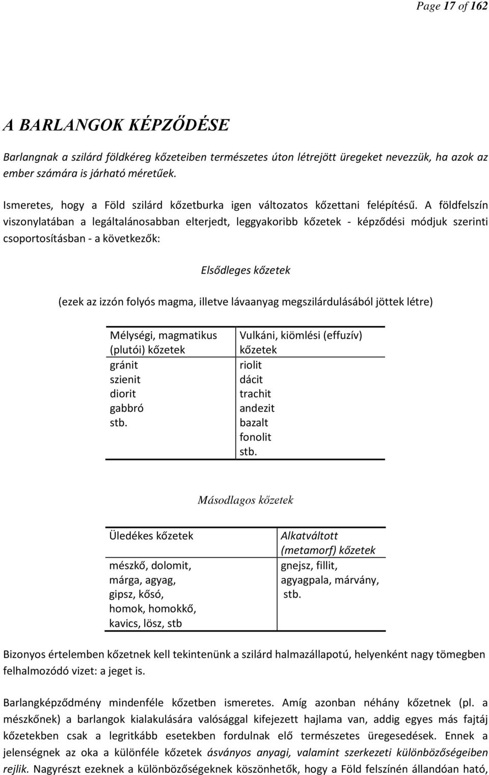 A földfelszín viszonylatában a legáltalánosabban elterjedt, leggyakoribb kőzetek - képződési módjuk szerinti csoportosításban - a következők: Elsődleges kőzetek (ezek az izzón folyós magma, illetve