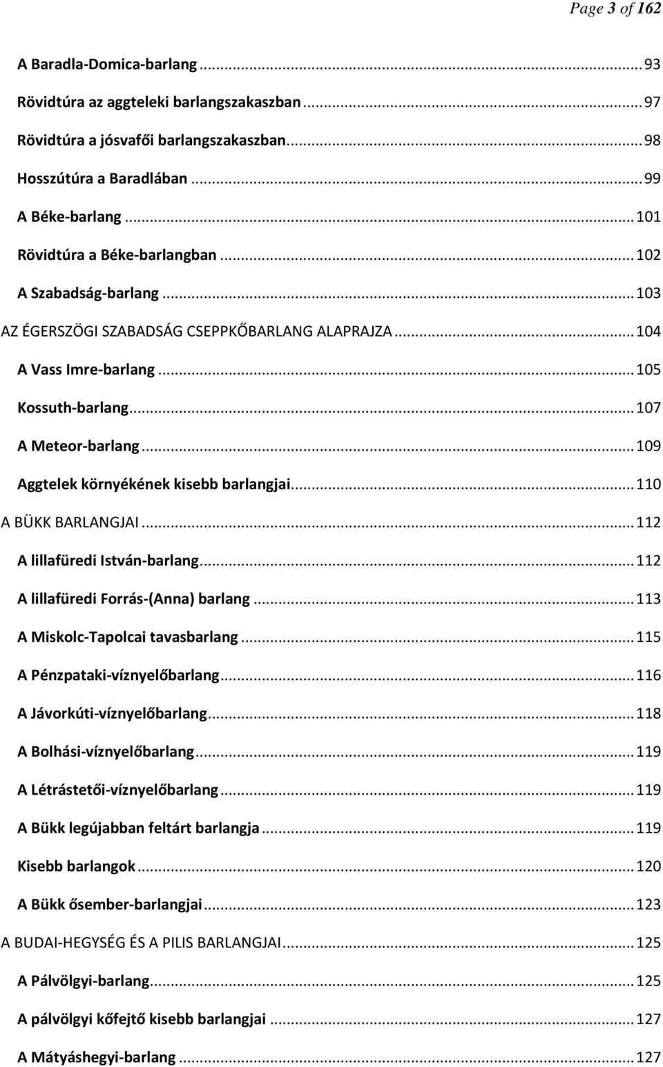 .. 109 Aggtelek környékének kisebb barlangjai... 110 A BÜKK BARLANGJAI... 112 A lillafüredi István-barlang... 112 A lillafüredi Forrás-(Anna) barlang... 113 A Miskolc-Tapolcai tavasbarlang.
