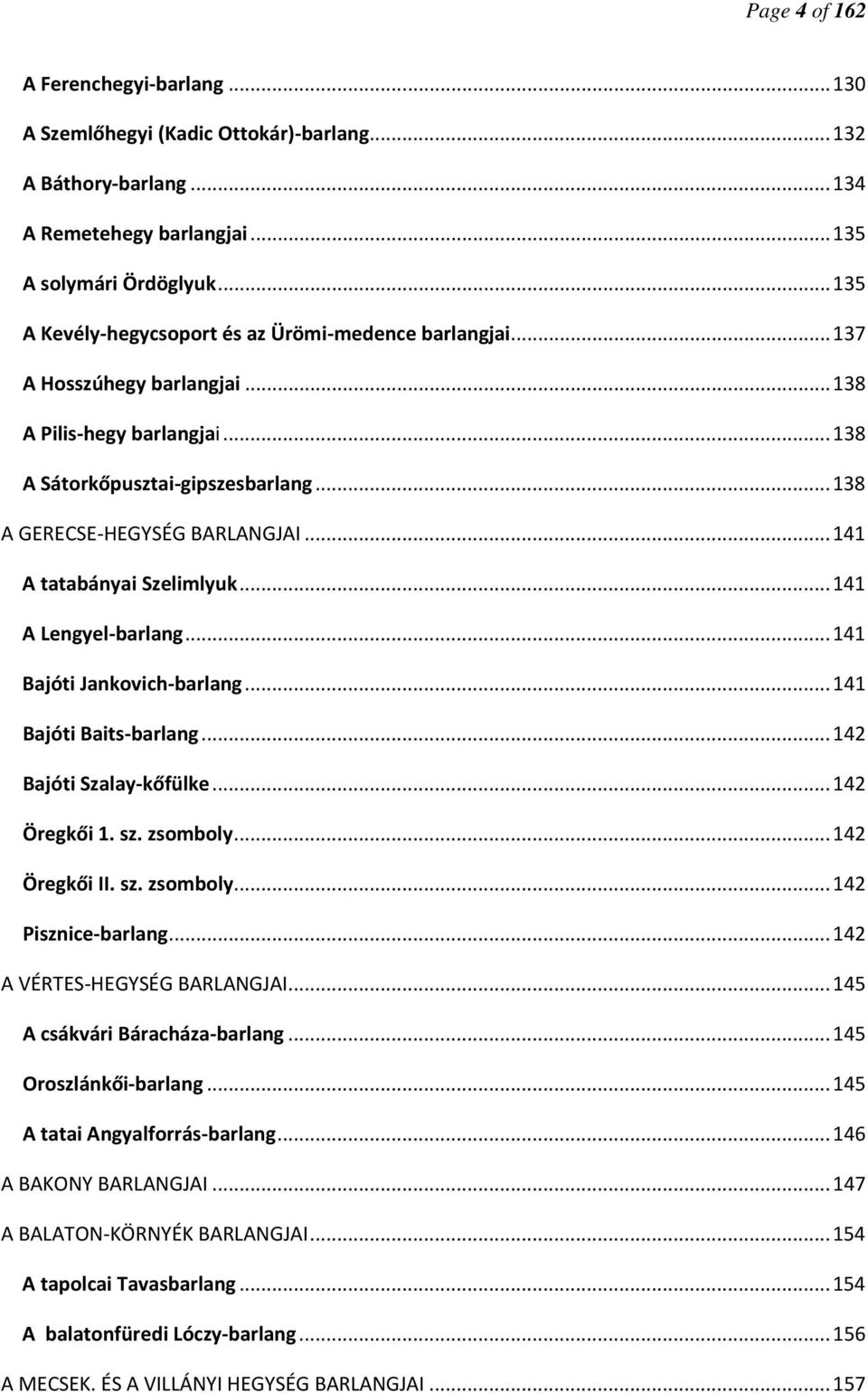 .. 141 A tatabányai Szelimlyuk... 141 A Lengyel-barlang... 141 Bajóti Jankovich-barlang... 141 Bajóti Baits-barlang... 142 Bajóti Szalay-kőfülke... 142 Öregkői 1. sz. zsomboly... 142 Öregkői II. sz. zsomboly... 142 Pisznice-barlang.