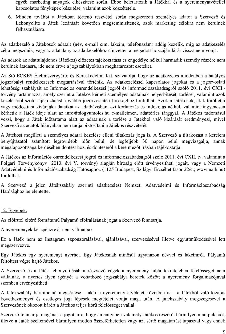 Az adatkezelő a Játékosok adatait (név, e-mail cím, lakcím, telefonszám) addig kezelik, míg az adatkezelés célja megszűnik, vagy az adatalany az adatkezelőhöz címzetten a megadott hozzájárulását