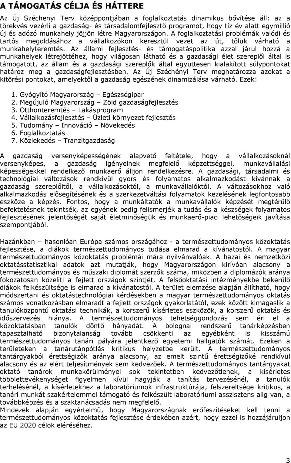 Az állami fejlesztés- és támogatáspolitika azzal járul hozzá a munkahelyek létrejöttéhez, hogy világosan látható és a gazdasági élet szereplői által is támogatott, az állam és a gazdasági szereplők