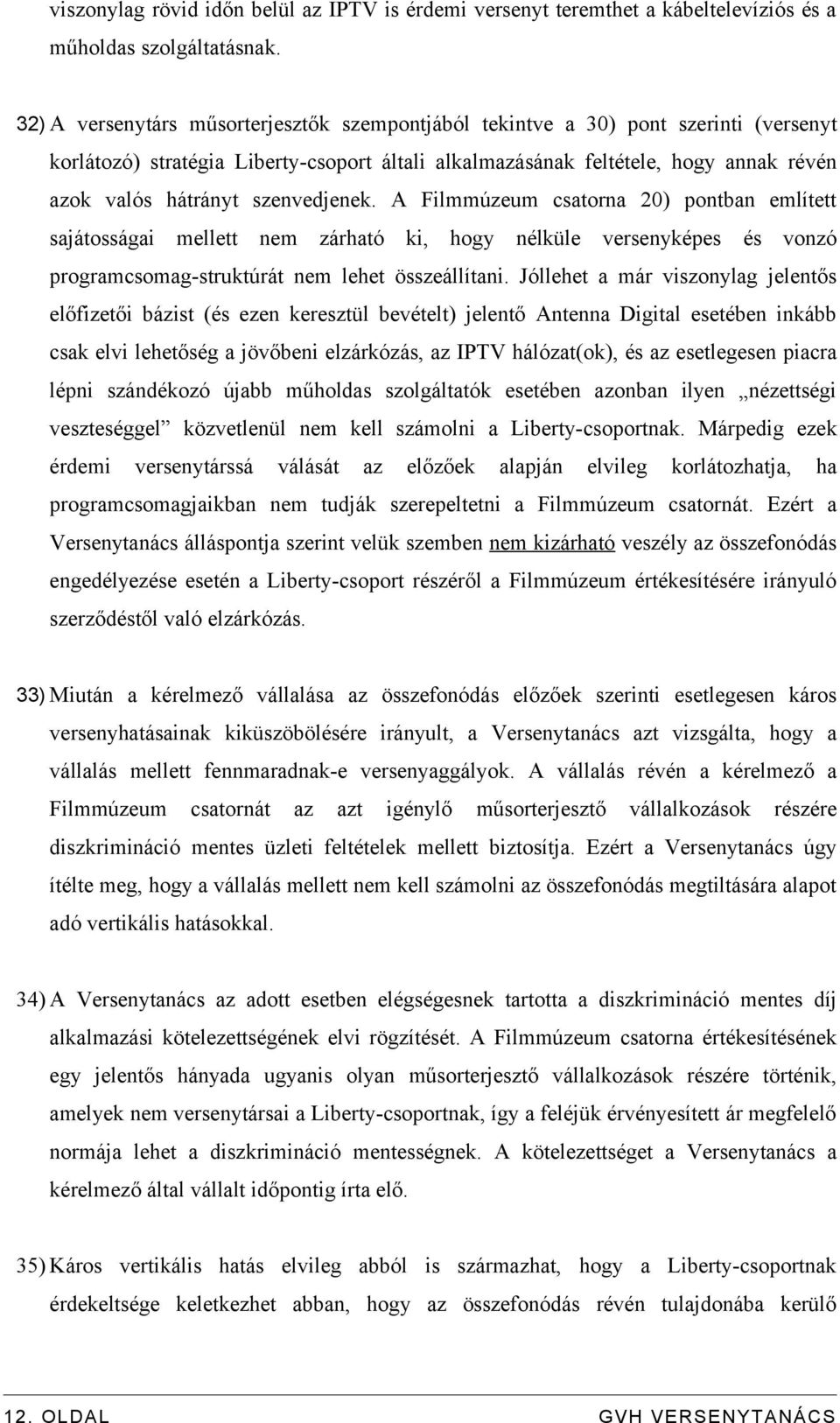 szenvedjenek. A Filmmúzeum csatorna 20) pontban említett sajátosságai mellett nem zárható ki, hogy nélküle versenyképes és vonzó programcsomag-struktúrát nem lehet összeállítani.