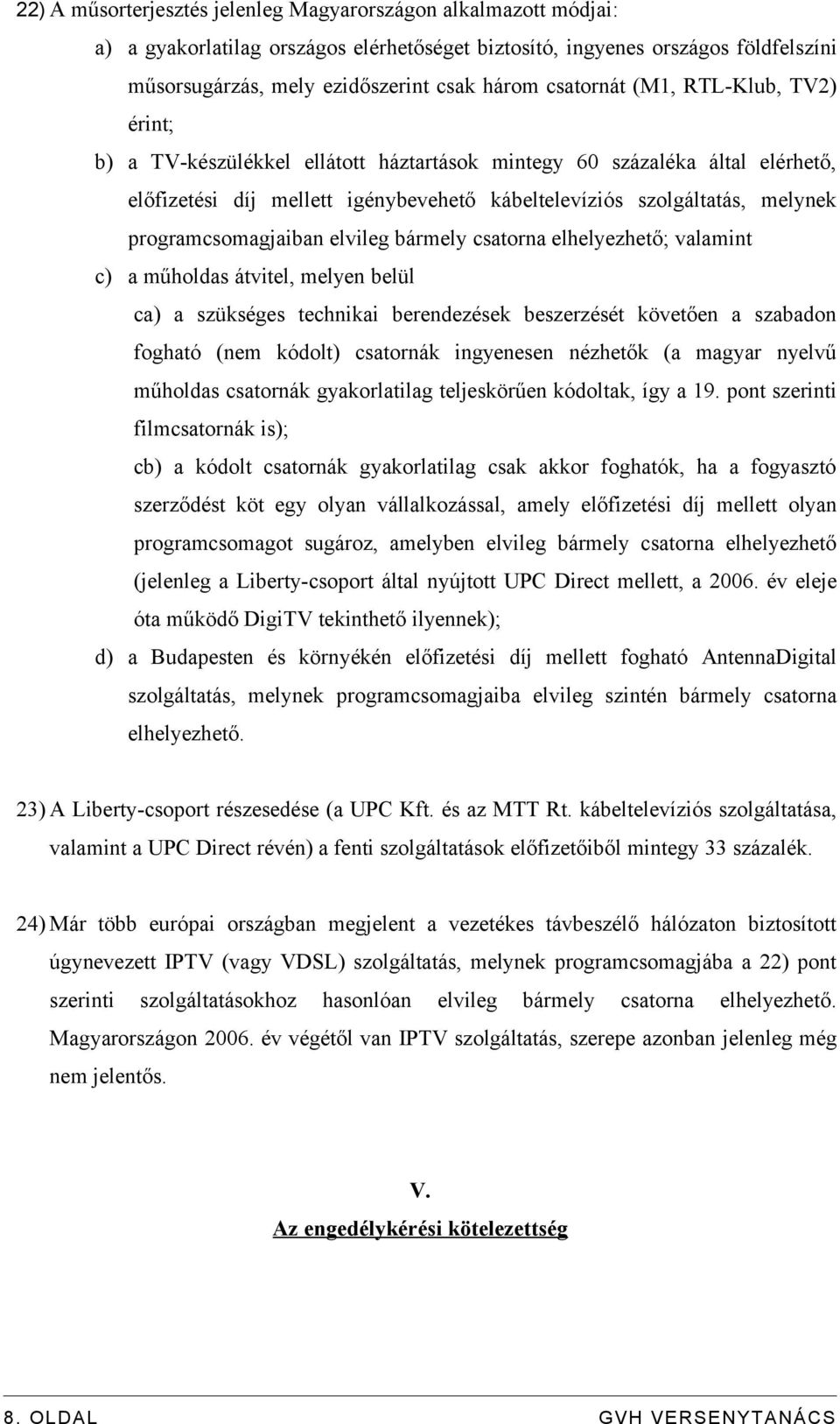 programcsomagjaiban elvileg bármely csatorna elhelyezhető; valamint c) a műholdas átvitel, melyen belül ca) a szükséges technikai berendezések beszerzését követően a szabadon fogható (nem kódolt)