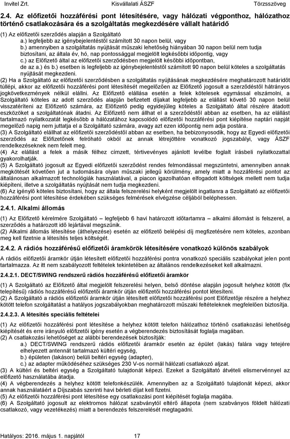 ) amennyiben a szolgáltatás nyújtását műszaki lehetőség hiányában 30 napon belül nem tudja biztosítani, az általa év, hó, nap pontossággal megjelölt legkésőbbi időpontig, vagy c.