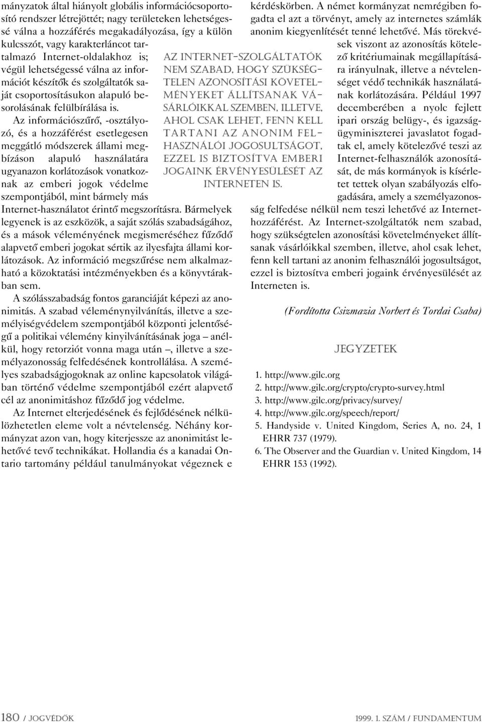 Az információszûrô, -osztályozó, és a hozzáférést esetlegesen meggátló módszerek állami megbízáson alapuló használatára ugyanazon korlátozások vonatkoznak az emberi jogok védelme szempontjából, mint