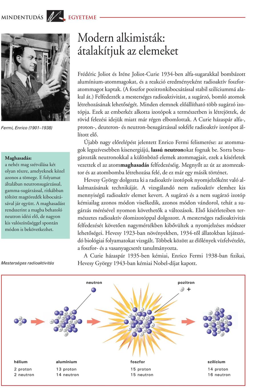 A maghasadást rendszerint a magba behatoló neutron idézi elô, de nagyon kis valószínûséggel spontán módon is bekövetkezhet.