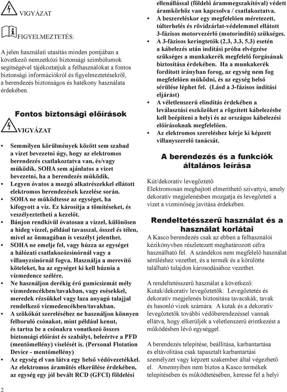 Fontos biztonsági előírások VIGYÁZAT Semmilyen körülmények között sem szabad a vizet bevezetni úgy, hogy az elektromos berendezés csatlakoztatva van, és/vagy működik.