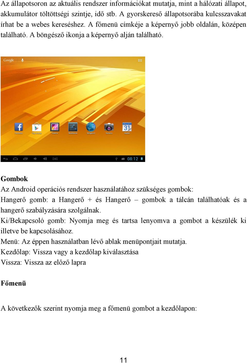 Gombok Az Android operációs rendszer használatához szükséges gombok: Hangerő gomb: a Hangerő + és Hangerő gombok a tálcán találhatóak és a hangerő szabályzására szolgálnak.