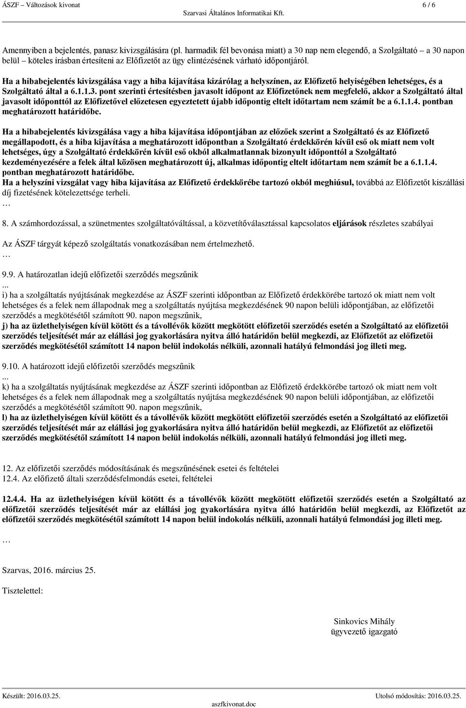 Ha a hibabejelentés kivizsgálása vagy a hiba kijavítása kizárólag a helyszínen, az Előfizető helyiségében lehetséges, és a Szolgáltató által a 6.1.1.3.