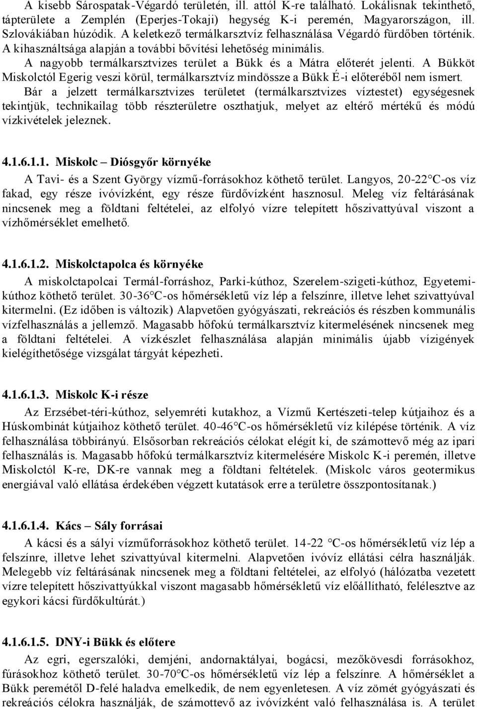 A nagyobb termálkarsztvizes terület a Bükk és a Mátra előterét jelenti. A Bükköt Miskolctól Egerig veszi körül, termálkarsztvíz mindössze a Bükk É-i előteréből nem ismert.