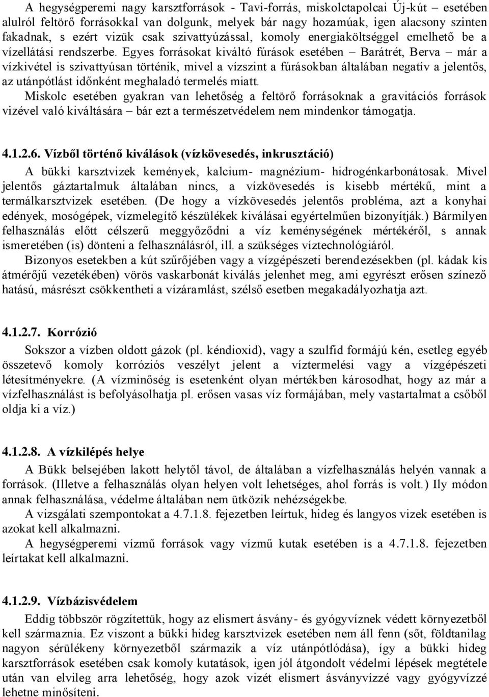 Egyes forrásokat kiváltó fúrások esetében Barátrét, Berva már a vízkivétel is szivattyúsan történik, mivel a vízszint a fúrásokban általában negatív a jelentős, az utánpótlást időnként meghaladó