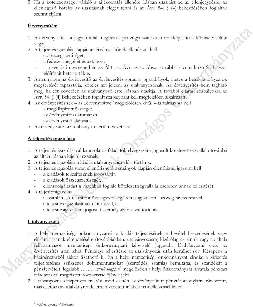 A teljesítés igazolás alapján az érvényesítőnek ellenőrizni kell - az összegszerűséget, - a fedezet meglétét és azt, hogy - a megelőző ügymenetben az Áht., az Ávr. és az Áhsz.
