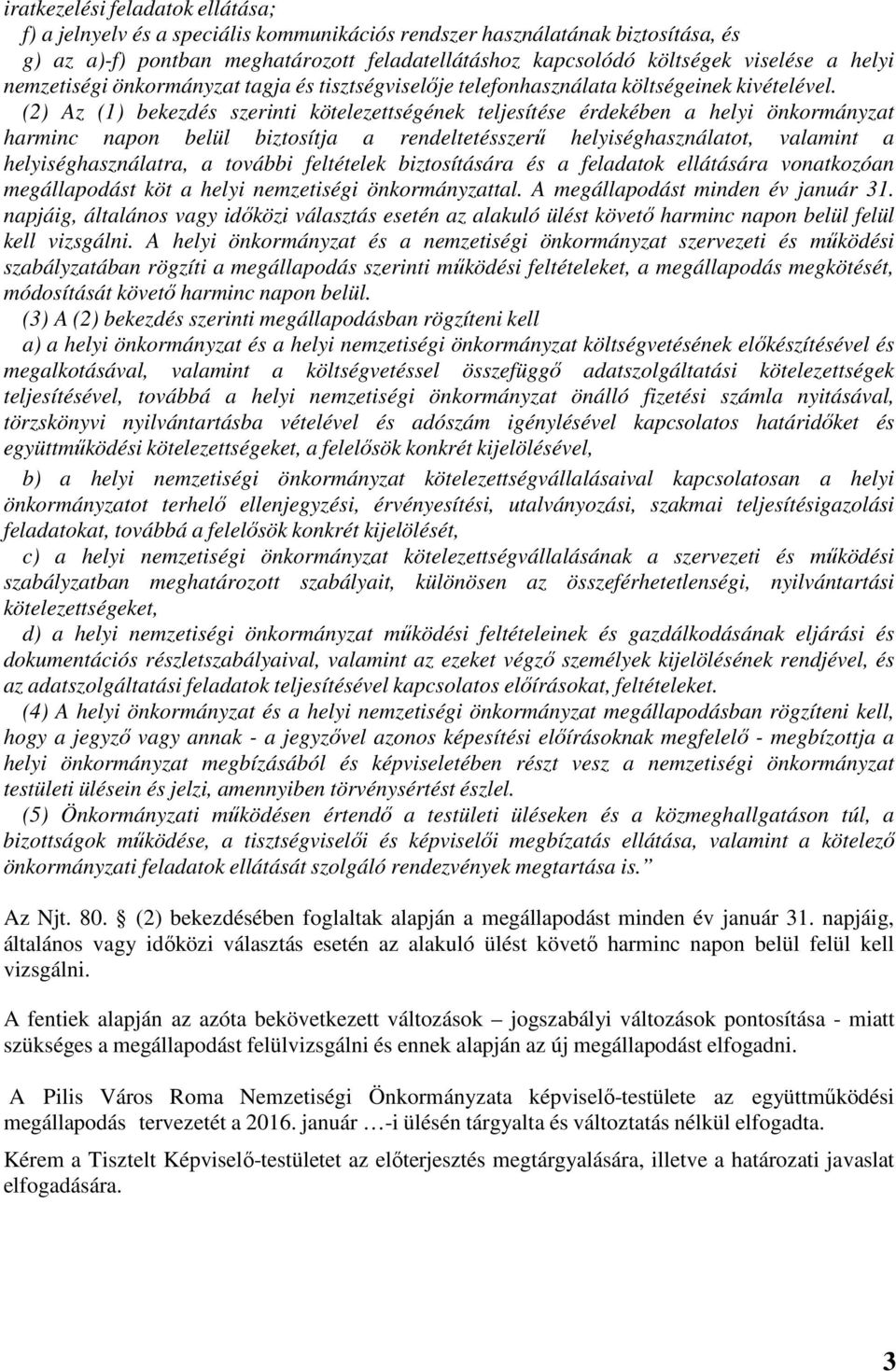 (2) Az (1) bekezdés szerinti kötelezettségének teljesítése érdekében a helyi önkormányzat harminc napon belül biztosítja a rendeltetésszerű helyiséghasználatot, valamint a helyiséghasználatra, a