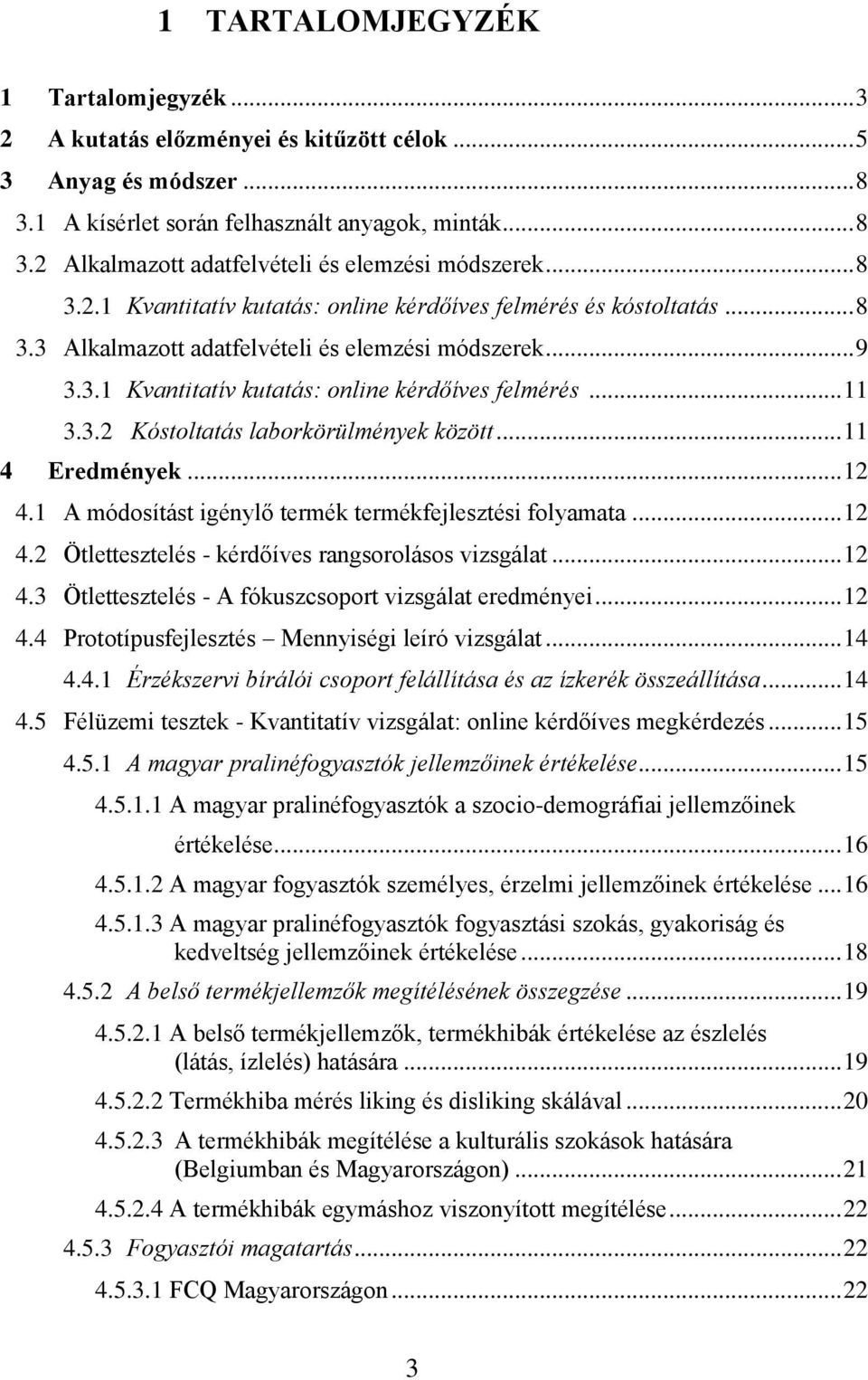 .. 11 4 Eredmények... 12 4.1 A módosítást igénylő termék termékfejlesztési folyamata... 12 4.2 Ötlettesztelés - kérdőíves rangsorolásos vizsgálat... 12 4.3 Ötlettesztelés - A fókuszcsoport vizsgálat eredményei.