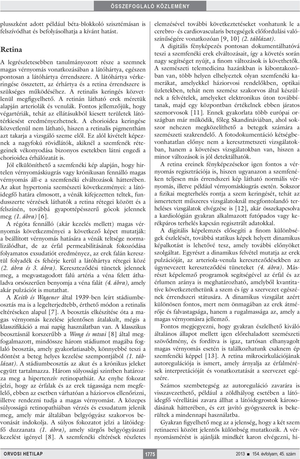 A látóhártya vérkeringése összetett, az érhártya és a retina érrendszere is szükséges működéséhez. A retinalis keringés közvetlenül megfigyelhető.