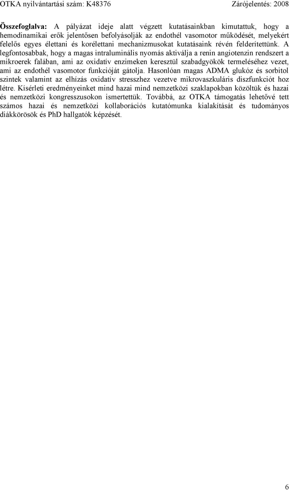 A legfontosabbak, hogy a magas intraluminális nyomás aktiválja a renin angiotenzin rendszert a mikroerek falában, ami az oxidatív enzimeken keresztül szabadgyökök termeléséhez vezet, ami az endothél