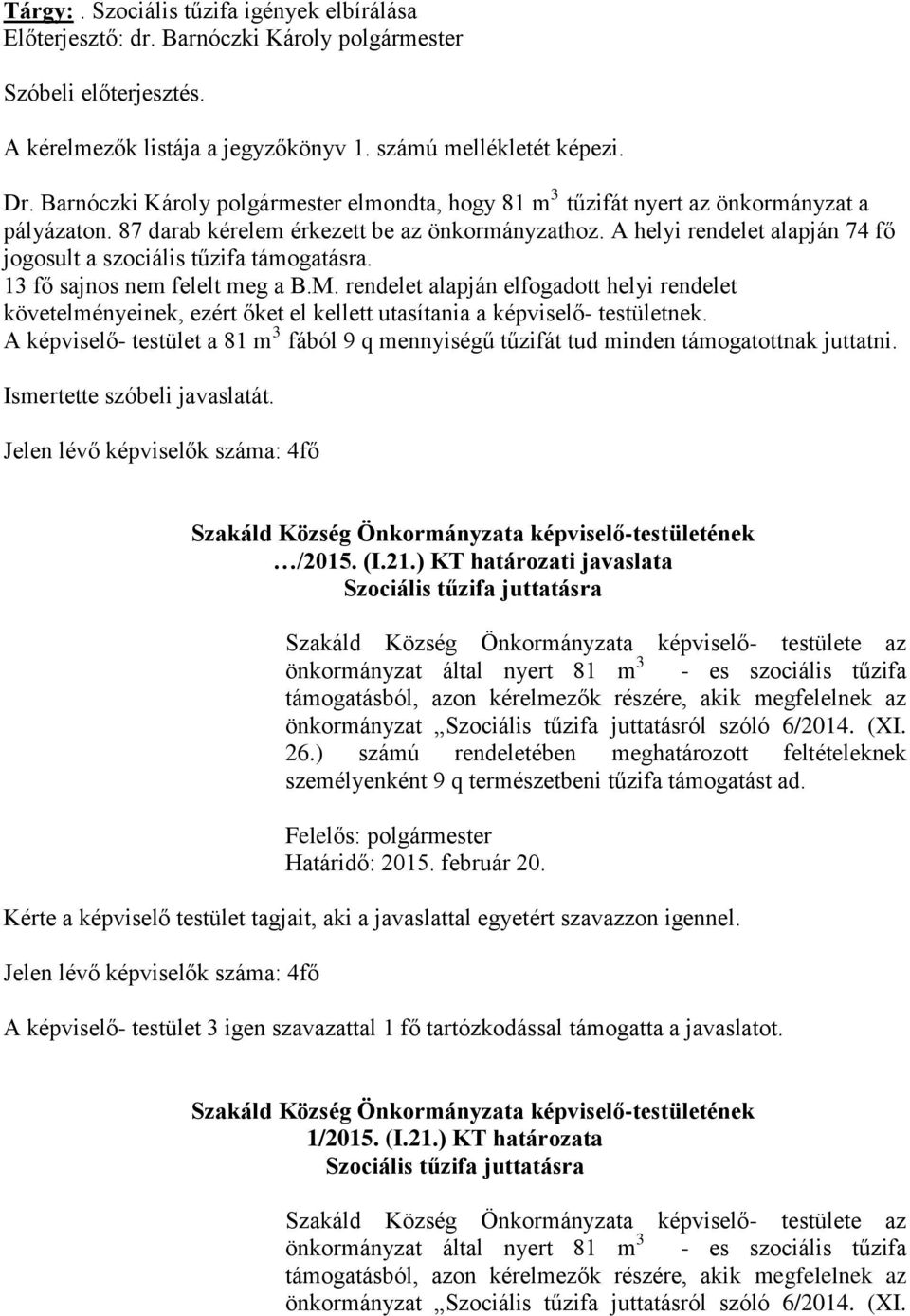 A helyi rendelet alapján 74 fő jogosult a szociális tűzifa támogatásra. 13 fő sajnos nem felelt meg a B.M.