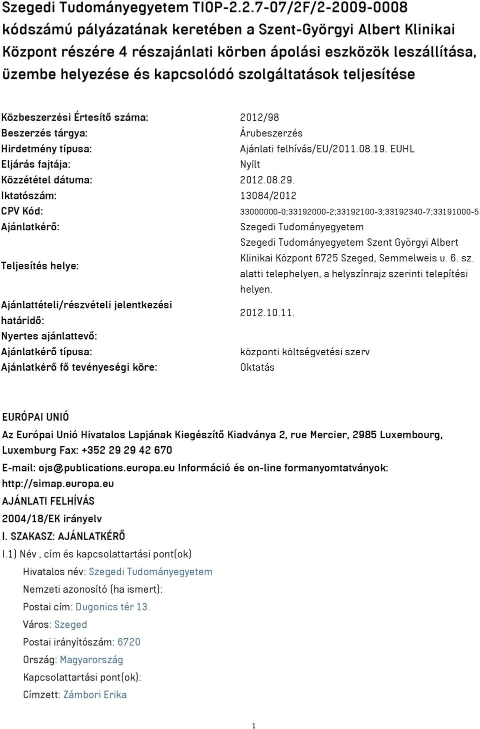 szolgáltatások teljesítése Közbeszerzési Értesítő száma: 2012/98 Beszerzés tárgya: Árubeszerzés Hirdetmény típusa: Ajánlati felhívás/eu/2011.08.19. EUHL Eljárás fajtája: Nyílt Közzététel dátuma: 2012.