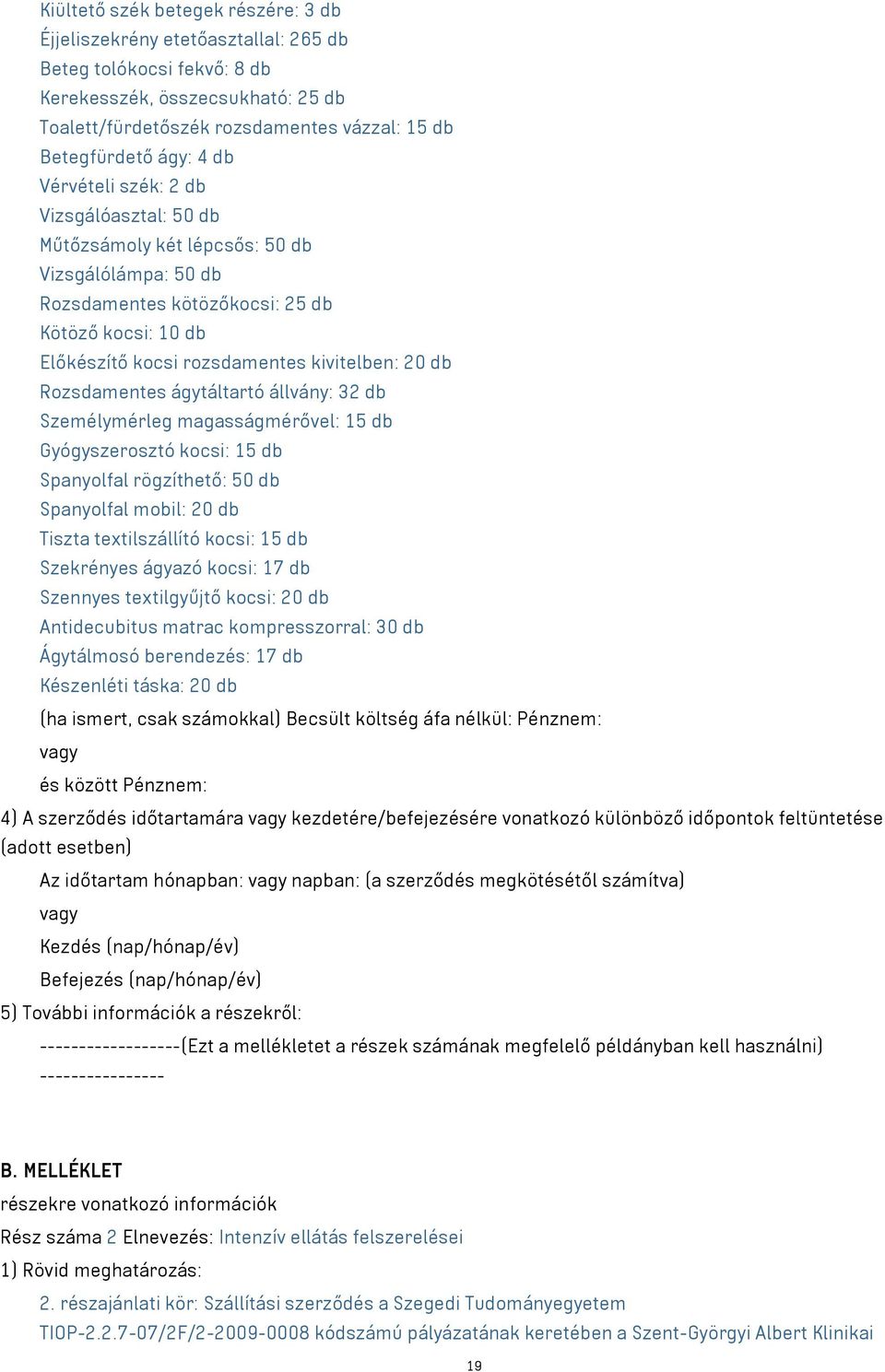 20 db Rozsdamentes ágytáltartó állvány: 32 db Személymérleg magasságmérővel: 15 db Gyógyszerosztó kocsi: 15 db Spanyolfal rögzíthető: 50 db Spanyolfal mobil: 20 db Tiszta textilszállító kocsi: 15 db