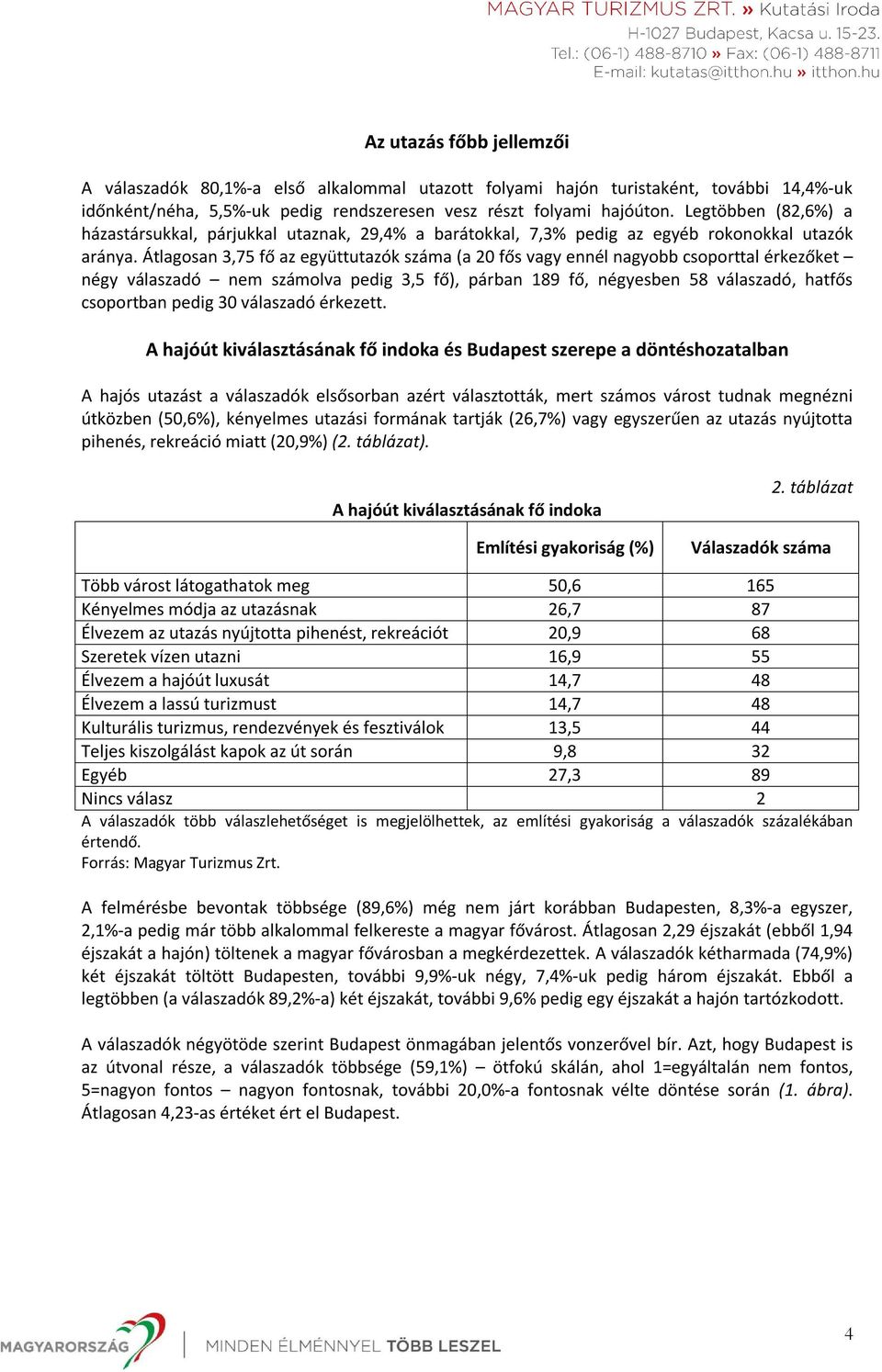 Átlagosan 3,75 fő az együttutazók száma (a 20 fős vagy ennél nagyobb csoporttal érkezőket négy válaszadó nem számolva pedig 3,5 fő), párban 189 fő, négyesben 58 válaszadó, hatfős csoportban pedig 30