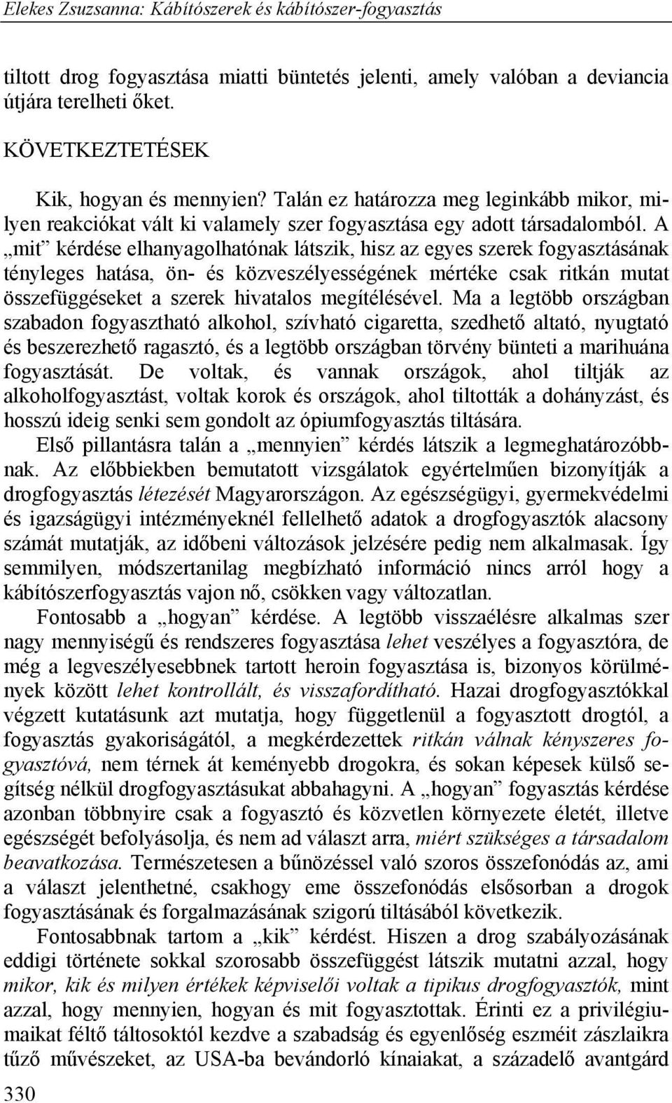 A mit kérdése elhanyagolhatónak látszik, hisz az egyes szerek fogyasztásának tényleges hatása, ön- és közveszélyességének mértéke csak ritkán mutat összefüggéseket a szerek hivatalos megítélésével.