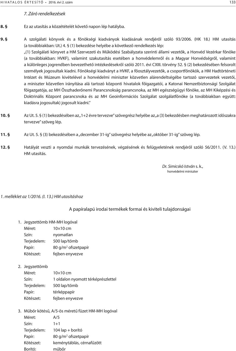 (1) bekezdése helyébe a következő rendelkezés lép: (1) Szolgálati könyvet a HM Szervezeti és Működési Szabályzata szerinti állami vezetők, a Honvéd Vezérkar főnöke (a továbbiakban: HVKF), valamint