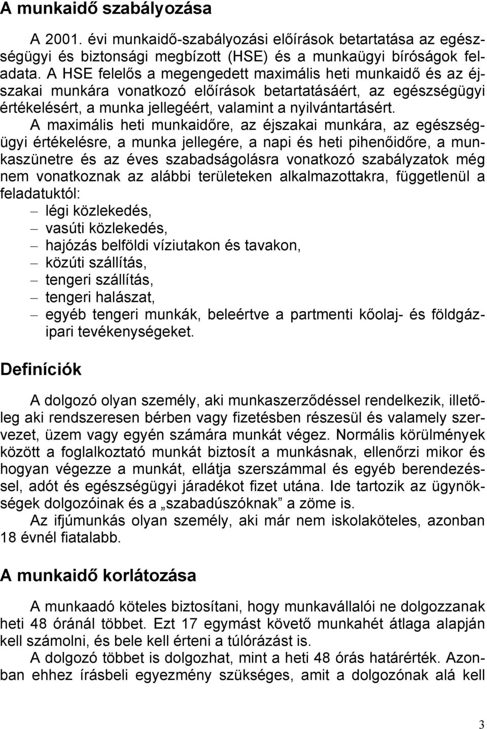 A maximális heti munkaidőre, az éjszakai munkára, az egészségügyi értékelésre, a munka jellegére, a napi és heti pihenőidőre, a munkaszünetre és az éves szabadságolásra vonatkozó szabályzatok még nem