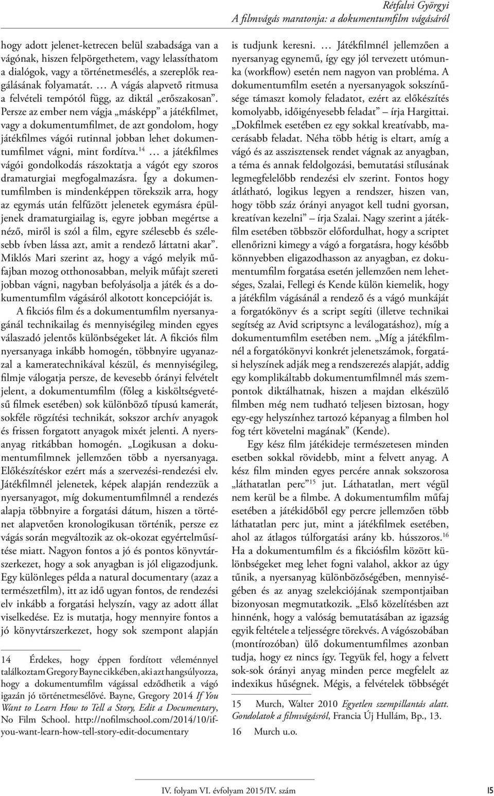 Persze az ember nem vágja másképp a játékfilmet, vagy a dokumentumfilmet, de azt gondolom, hogy játékfilmes vágói rutinnal jobban lehet dokumentumfilmet vágni, mint fordítva.