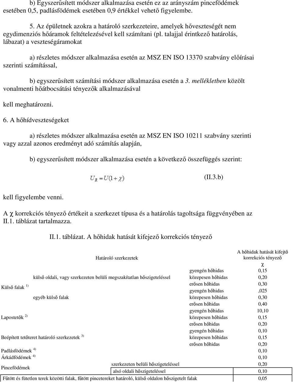 talajjal érintkezı határolás, lábazat) a veszteségáramokat a) részletes módszer alkalmazása esetén az MSZ EN ISO 13370 szabvány elıírásai szerinti számítással, b) egyszerősített számítási módszer